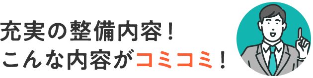 充実の整備内容！こんな内容がコミコミ！