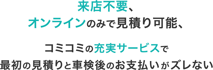 来店不要、オンラインのみで見積り可能、コミコミの充実サービスで最初の見積りと車検後のお支払いがズレない