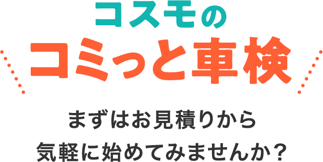 「コスモのコミっと車検」まずはお見積りから気軽に始めてみませんか？